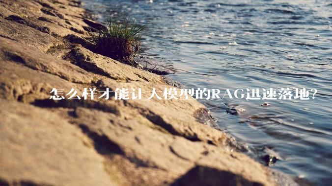 怎么样才能让大模型的RAG迅速落地？