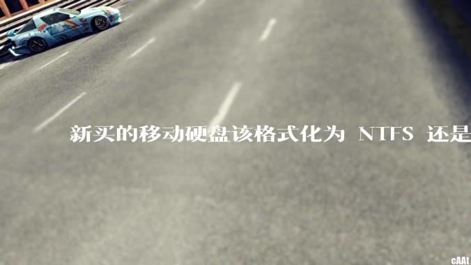 新买的移动硬盘该格式化为 NTFS 还是 exFAT？
