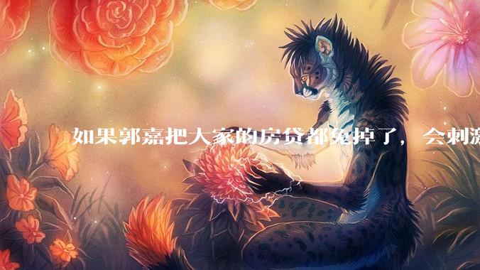 如果郭嘉把大家的房贷都免掉了，会刺激消费吗？